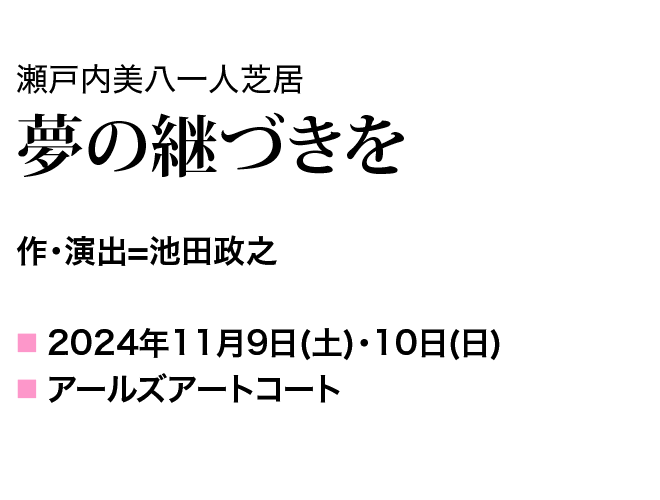 瀬戸内美八一人芝居　夢の継づきを 作・演出　池田政之 2024年11月９日(土)～10日(日) アールズアートコート